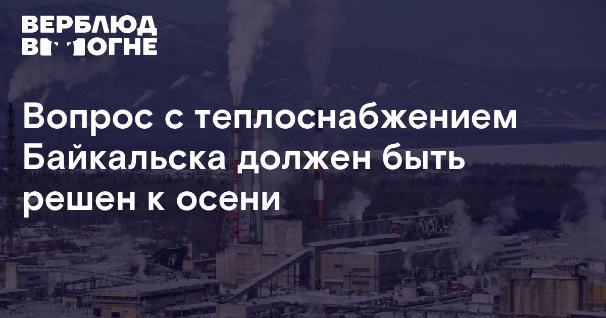 Вопрос с теплоснабжением Байкальска должен быть решен к осени ...